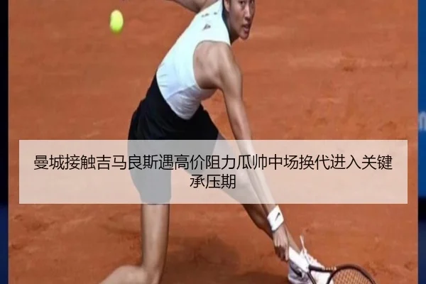 曼城接触吉马良斯遇高价阻力瓜帅中场换代进入关键承压期
