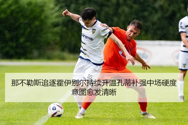 那不勒斯追逐霍伊别尔持续升温孔蒂补强中场硬度意图愈发清晰