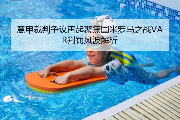 意甲裁判争议再起聚焦国米罗马之战VAR判罚风波解析