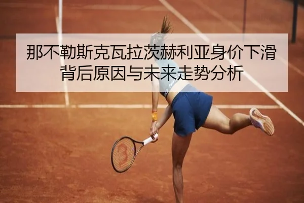 那不勒斯克瓦拉茨赫利亚身价下滑背后原因与未来走势分析