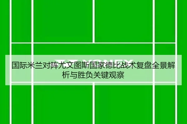 国际米兰对阵尤文图斯国家德比战术复盘全景解析与胜负关键观察