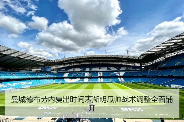 曼城德布劳内复出时间表渐明瓜帅战术调整全面铺开