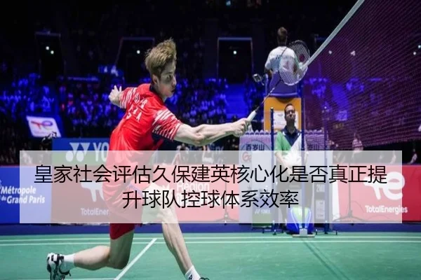 皇家社会评估久保建英核心化是否真正提升球队控球体系效率