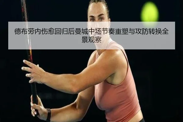 德布劳内伤愈回归后曼城中场节奏重塑与攻防转换全景观察
